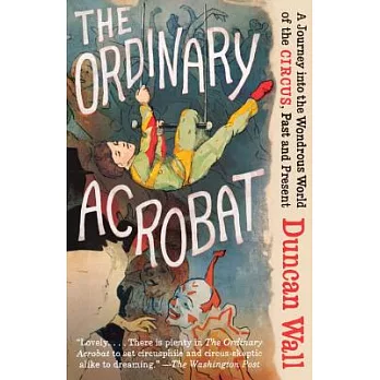 The Ordinary Acrobat: A Journey into the Wondrous World of Circus, Past and Present