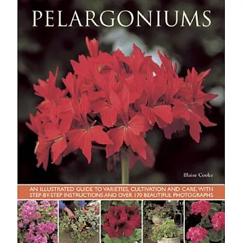 Pelargoniums: An Illustrated Guide to Varieties, Cultivation and Care, With Step-by-Step Instructions and over 170 Beautiful Pho