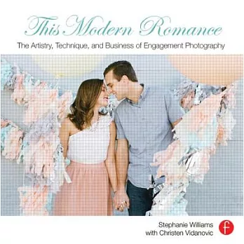This Modern Romance: The Artistry, Technique and Business of Engagement Photography