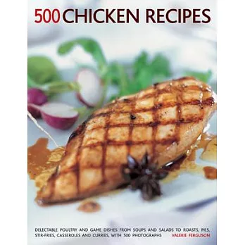 500 Chicken Recipes: Delectable Poultry and Game Dishes from Soups and Salads to Roasts, Pies, Stir-Fries, Casseroles and Currie