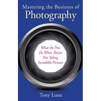 Mastering the Business of Photography: What the Pros Do When They’re Not Taking Incredible Pictures