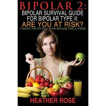 Bipolar 2: Bipolar Survival Guide for Bipolar Type Ii: Are You at Risk?: 9 Simple Tips to Deal With Bipolar Type II Today