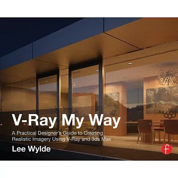 V-Ray My Way: A Practical Designer’s Guide to Creating Realistic Imagery Using V-Ray & 3ds Max