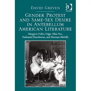 Gender Protest and Same-Sex Desire in Antebellum American Literature: Margaret Fuller, Edgar Allan Poe, Nathaniel Hawthorne, and Herman Melville