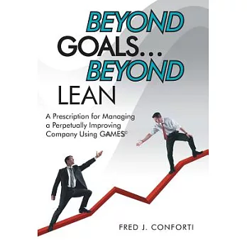 Beyond Goals ... Beyond Lean: A Prescription for Managing a Perpetually Improving Company Using Gaamess(c)
