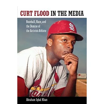 Curt Flood in the Media: Baseball, Race, and the Demise of the Activist-Athlete