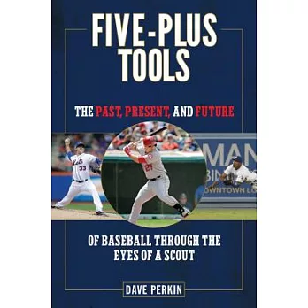 Five-Plus Tools: The Past, Present, and Future of Baseball Through the Eyes of a Scout