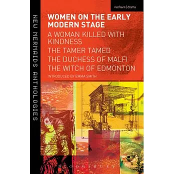 Women on the Early Modern Stage: A Woman Killed with Kindness, the Tamer Tamed, the Duchess of Malfi, the Witch of Edmonton