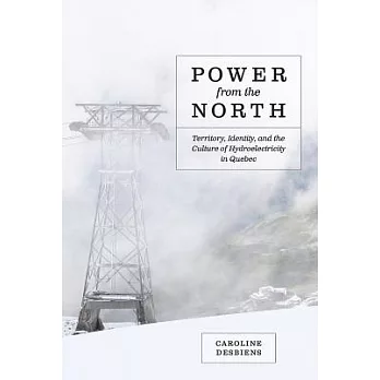 Power from the north : territory, identity, and the culture of hydroelectricity in Quebec