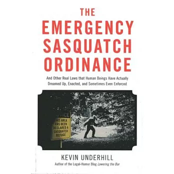 The Emergency Sasquatch Ordinance: And Other Real Laws That Human Beings Have Actually Dreamed Up, Enacted, and Sometimes Even E