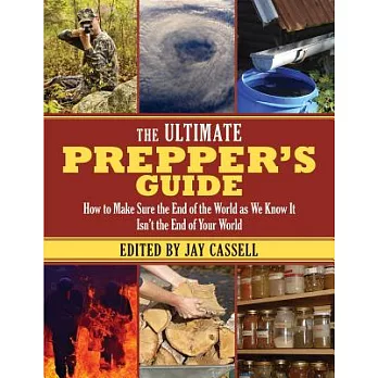 The Ultimate Prepper’s Guide: How to Make Sure the End of the World As We Know It Isn’t the End of Your World