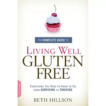 The Complete Guide to Living Well Gluten-Free: Everything You Need to Know to Go from Surviving to Thriving