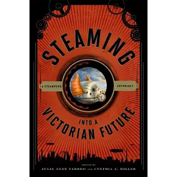 Steaming Into a Victorian Future: A Steampunk Anthology