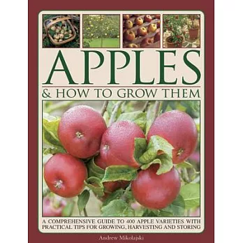 Apples & How to Grow Them: A Comprehensive Guide to 400 Apple Varieties With Practical Tips for Growing, Harvesting and Storing