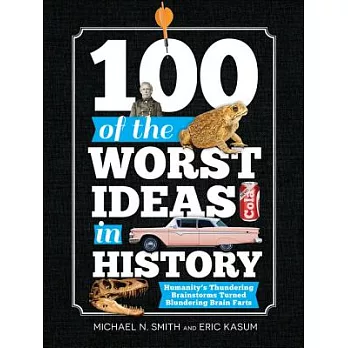 100 of the Worst Ideas in History: Humanity’s Thundering Brainstorms Turned Blundering Brain Farts
