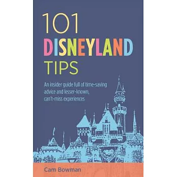 101 Disneyland Tips: An Insider Guide Full of Time-saving Advice and Lesser-known, Can’t-miss Experiences