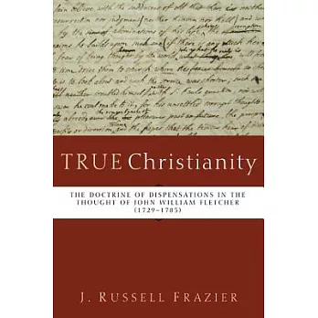 True Christianity: The Doctrine of Dispensations in the Thought of John William Fletcher (1729-1785)