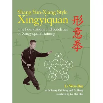 Shang Yun-Xiang Style Xingyiquan: The Foundations and Subtleties of Xingyiquan Training