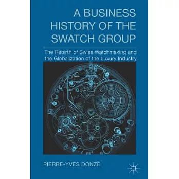 A Business History of the Swatch Group: The Rebirth of Swiss Watchmaking and the Globalization of the Luxury Industry