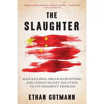 The Slaughter: Mass Killings, Organ Harvesting, and China’s Secret Solution to Its Dissident Problem