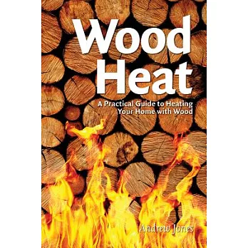 Wood Heat: A Practical Guide to Heating Your Home With Wood