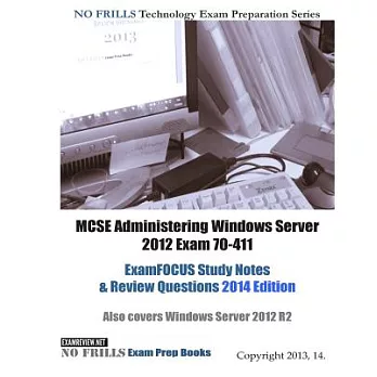 MCSE Administering Windows Server 2012 Exam 70-411 ExamFocus Study Notes & Review Questions 2014: Also Covers Windows Server 201