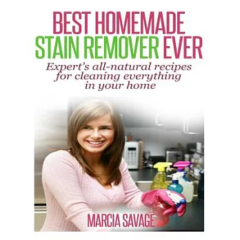 Best Homemade Stain Remover Ever: Expert�s All-natural Recipes for Cleaning Everything in Your Home