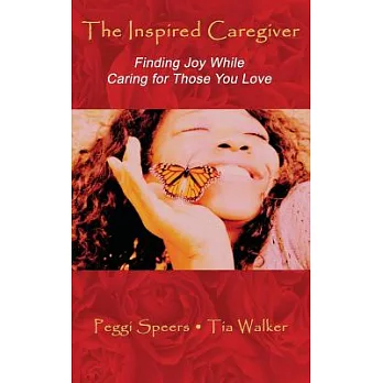 The Inspired Caregiver: Finding Joy While Caring for Those You Love