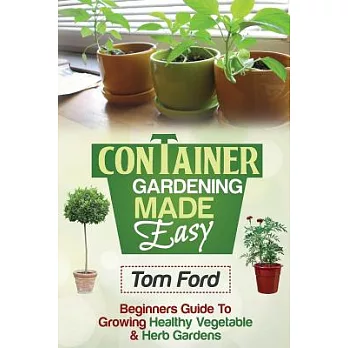 Container Gardening Made Simple: Beginner’s Guide to Growing Healthy Vegetable & Herb Gardens