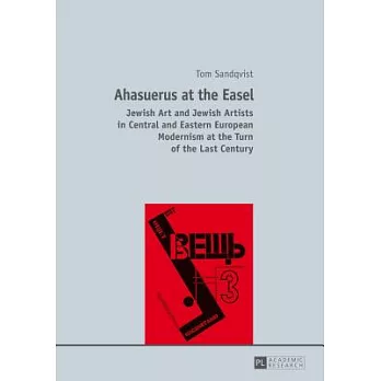 Ahasuerus at the Easel: Jewish Art and Jewish Artists in Central and Eastern European Modernism at the Turn of the Last Century
