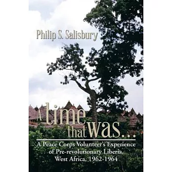 A Time That Was…: A Peace Corps Volunteer’s Experience of Pre-revolutionary Liberia, West Africa, 1962-1964