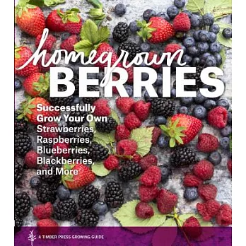 Homegrown Berries: Successfully Grow Your Own Strawberries, Raspberries, Blueberries, Blackberries, and More