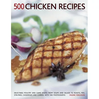 500 Chicken Recipes: Delectable Poultry and Game Dishes from Soups and Salads to Roasts, Pies, Stir-fries, Casseroles and Currie