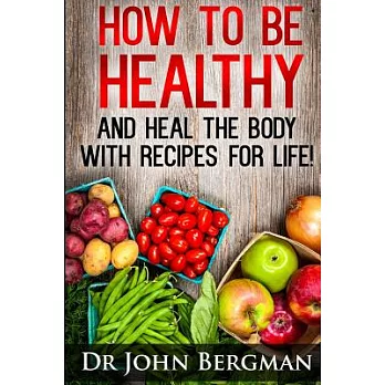 How to Be Healthy and Heal the Body With Recipes for Life!