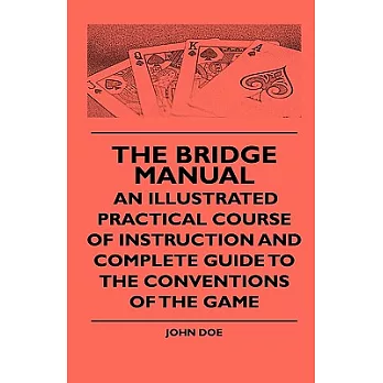 The Bridge Manual: An Illustrated Practical Course of Instruction and Complete Guide to the Conventions of the Game