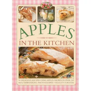 Apples in the Kitchen: 90 Delicious Recipes Using Apples, Shown in Over 245 Mouthwatering Photographs