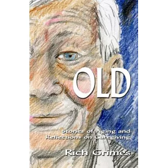 Old: Stories of Aging and Reflections on Caregiving