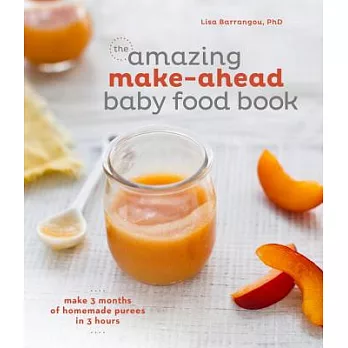 The Amazing Make-Ahead Baby Food Book: Make 3 Months of Homemade Purees in 3 Hours [a Cookbook]