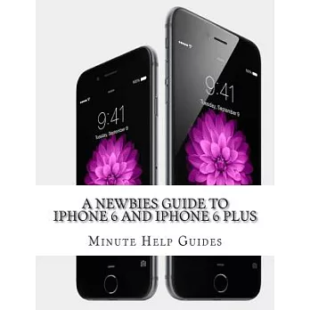 A Newbies Guide to iPhone 6 and iPhone 6 Plus: The Unofficial Handbook to iPhone and iOS 8 (Includes iPhone 4s, and iPhone 5, 5s