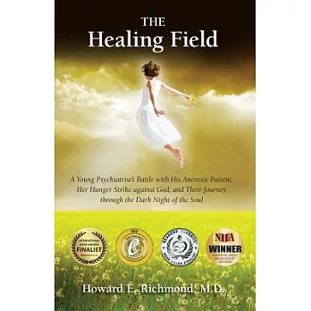 The Healing Field: A Young Psychiatrist’s Battle With His Anorexic Patient, Her Hunger Strike Against God and Their Journey Thro