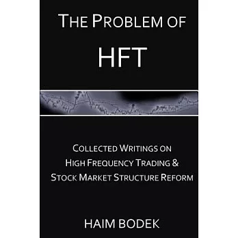The Problem of Hft: Collected Writings on High Frequency Trading & Stock Market Structure Reform