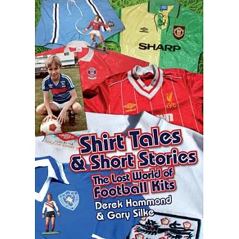 Shirt Tales & Short Stories: The Lost World of Football Kits