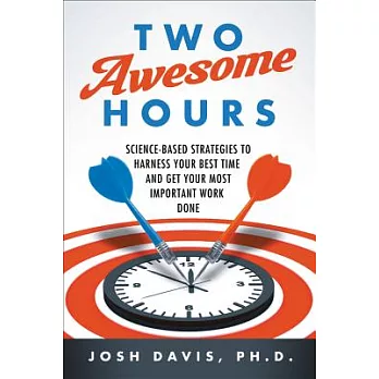 Two Awesome Hours: Science-Based Strategies to Harness Your Best Time and Get Your Most Important Work Done