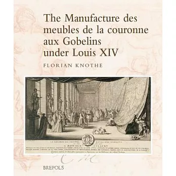 The Manufacture Des Meubles de la Couronne Aux Gobelins Under Louis XIV: A Social, Political and Cultural History