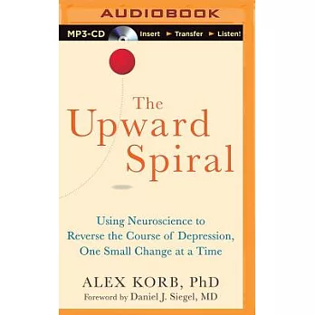The Upward Spiral: Using Neuroscience to Reverse the Course of Depression, One Small Change at a Time
