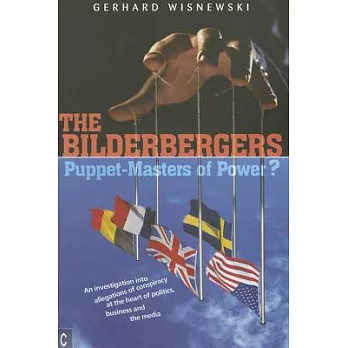 The Bilderbergers: Puppet-Masters of Power?: An Investigation into Allegations of Conspiracy at the Heart of Politics, Business