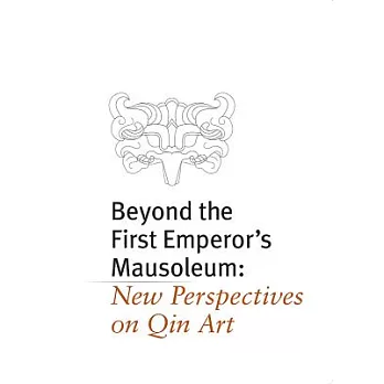 Beyond the First Emperor’s Mausoleum: New Perspectives on Qin Art