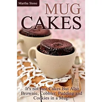 Mug Cakes: It’s not Just Cakes but Also Brownie, Cobbler, Pudding and Cookies in a Mug!