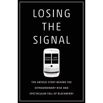 Losing the Signal: The Untold Story Behind the Extraordinary Rise and Spectacular Fall of Blackberry