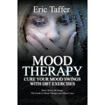 Mood Therapy Cure Your Mood Swings With Dbt Exercises: Don’t Worry Be Happy: the Guide to Mood Therapy and Mood Cures
